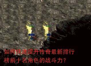 如何快速提升传奇最新排行榜前十名角色的战斗力? 如何快速提升传奇最新排行榜前十名角色的战斗力?