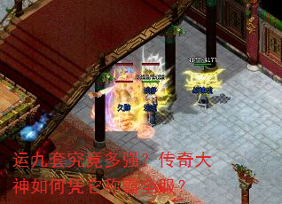 运九套究竟多强?传奇大神如何凭它称霸全服? 运九套究竟多强?传奇大神如何凭它称霸全服?