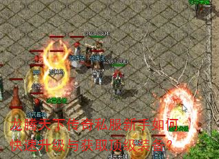 龙腾天下传奇私服新手如何快速升级与获取顶级装备? 龙腾天下传奇私服新手如何快速升级与获取顶级装备?
