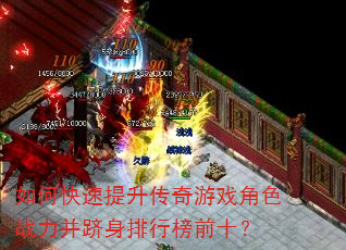 如何快速提升传奇游戏角色战力并跻身排行榜前十? 如何快速提升传奇游戏角色战力并跻身排行榜前十?
