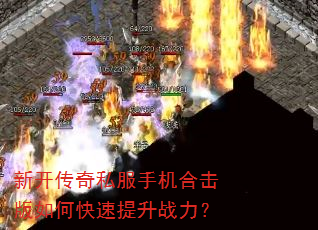 新开传奇私服手机合击版如何快速提升战力? 新开传奇私服手机合击版如何快速提升战力?