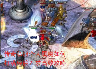 传奇私服个人屠魔如何打满经验?求高效攻略 传奇私服个人屠魔如何打满经验?求高效攻略
