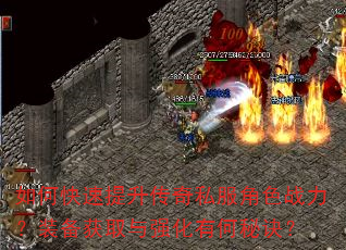 如何快速提升传奇私服角色战力?装备获取与强化有何秘诀? 如何快速提升传奇私服角色战力?装备获取与强化有何秘诀?