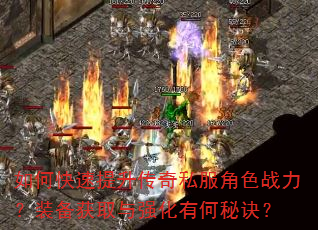 如何快速提升传奇私服角色战力?装备获取与强化有何秘诀? 如何快速提升传奇私服角色战力?装备获取与强化有何秘诀?