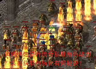 如何快速提升传奇私服角色战力?装备获取与强化有何秘诀? 如何快速提升传奇私服角色战力?装备获取与强化有何秘诀?