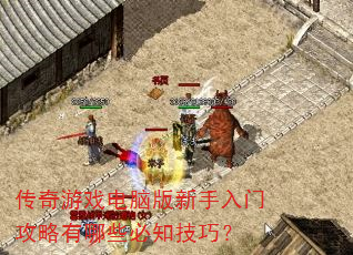 传奇游戏电脑版新手入门攻略有哪些必知技巧? 传奇游戏电脑版新手入门攻略有哪些必知技巧?