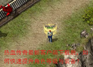 热血传奇最新客户端下载后,如何快速提升角色等级与装备? 热血传奇最新客户端下载后,如何快速提升角色等级与装备?