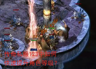 传奇私服123中如何快速提升角色等级? 传奇私服123中如何快速提升角色等级?