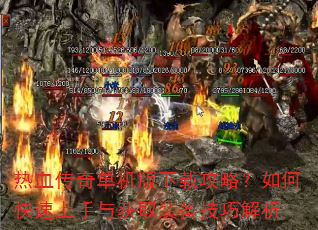 热血传奇单机版下载攻略?如何快速上手与获取装备技巧解析 热血传奇单机版下载攻略?如何快速上手与获取装备技巧解析