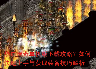 热血传奇单机版下载攻略?如何快速上手与获取装备技巧解析 热血传奇单机版下载攻略?如何快速上手与获取装备技巧解析