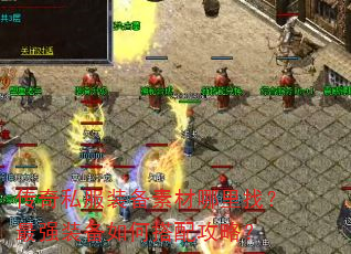传奇私服装备素材哪里找?最强装备如何搭配攻略? 传奇私服装备素材哪里找?最强装备如何搭配攻略?