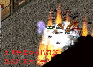 如何快速掌握传奇游戏技巧成为高手? 如何快速掌握传奇游戏技巧成为高手?