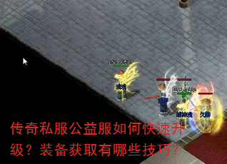 传奇私服公益服如何快速升级?装备获取有哪些技巧? 传奇私服公益服如何快速升级?装备获取有哪些技巧?