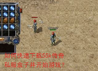 如何快速下载55k传奇私服盒子并开始游戏? 如何快速下载55k传奇私服盒子并开始游戏?