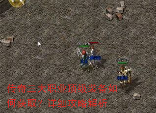 传奇三大职业顶级装备如何获取?详细攻略解析 传奇三大职业顶级装备如何获取?详细攻略解析