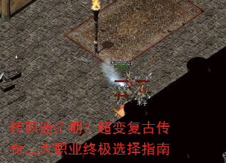 转职迷茫期?超变复古传奇三大职业终极选择指南 转职迷茫期?超变复古传奇三大职业终极选择指南