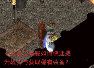 中变合击私服如何快速提升战力与获取稀有装备? 中变合击私服如何快速提升战力与获取稀有装备?