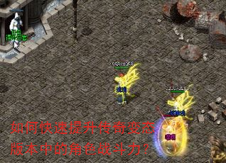 如何快速提升传奇变态版本中的角色战斗力? 如何快速提升传奇变态版本中的角色战斗力?