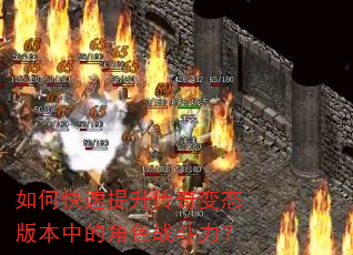如何快速提升传奇变态版本中的角色战斗力? 如何快速提升传奇变态版本中的角色战斗力?