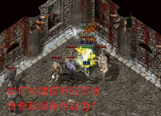 如何快速提升变态版传奇私服角色战力? 如何快速提升变态版传奇私服角色战力?