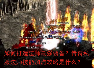 如何打造法师最强装备?传奇私服法师技能加点攻略是什么? 如何打造法师最强装备?传奇私服法师技能加点攻略是什么?