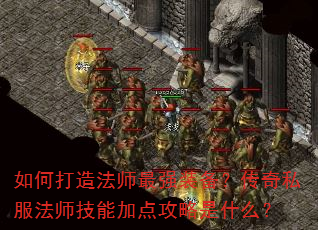 如何打造法师最强装备?传奇私服法师技能加点攻略是什么? 如何打造法师最强装备?传奇私服法师技能加点攻略是什么?