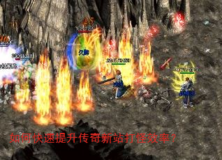 如何快速提升传奇新站打怪效率? 如何快速提升传奇新站打怪效率?