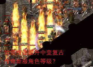 如何快速提升中变复古传奇新服角色等级? 如何快速提升中变复古传奇新服角色等级?