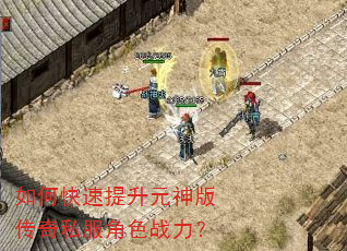 如何快速提升元神版传奇私服角色战力? 如何快速提升元神版传奇私服角色战力?