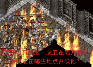 变态传奇私服中虎卫在离开白日门后还能在哪些地点召唤他? 变态传奇私服中虎卫在离开白日门后还能在哪些地点召唤他?