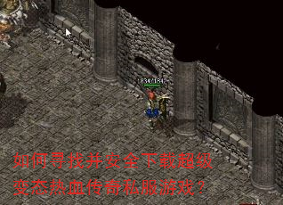 如何寻找并安全下载超级变态热血传奇私服游戏? 如何寻找并安全下载超级变态热血传奇私服游戏?