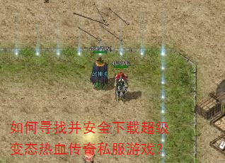 如何寻找并安全下载超级变态热血传奇私服游戏? 如何寻找并安全下载超级变态热血传奇私服游戏?