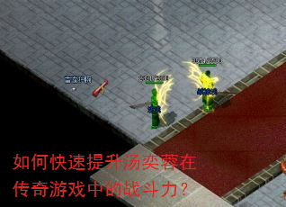 如何快速提升汤奕蓉在传奇游戏中的战斗力? 如何快速提升汤奕蓉在传奇游戏中的战斗力?