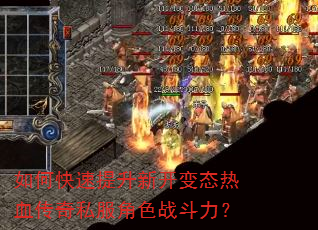 如何快速提升新开变态热血传奇私服角色战斗力? 如何快速提升新开变态热血传奇私服角色战斗力?