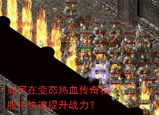 如何在变态热血传奇私服中快速提升战力? 如何在变态热血传奇私服中快速提升战力?