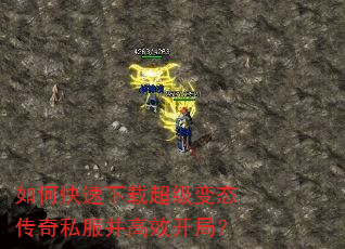 如何快速下载超级变态传奇私服并高效开局? 如何快速下载超级变态传奇私服并高效开局?