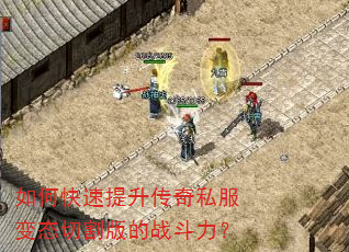 如何快速提升传奇私服变态切割版的战斗力? 如何快速提升传奇私服变态切割版的战斗力?