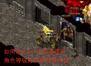 如何在wowsf中快速提升角色等级并获取传奇装备? 如何在wowsf中快速提升角色等级并获取传奇装备?
