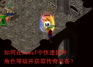 如何在wowsf中快速提升角色等级并获取传奇装备? 如何在wowsf中快速提升角色等级并获取传奇装备?