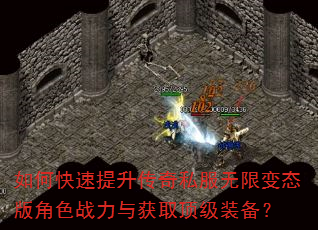 如何快速提升传奇私服无限变态版角色战力与获取顶级装备? 如何快速提升传奇私服无限变态版角色战力与获取顶级装备?