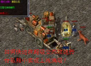 如何快速在超级变态攻速传奇私服中实现上线满级? 如何快速在超级变态攻速传奇私服中实现上线满级?