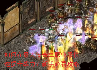 如何在最大传奇单职业服快速提升战力?新手必看攻略 如何在最大传奇单职业服快速提升战力?新手必看攻略