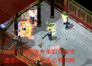 如何在最大传奇单职业服快速提升战力?新手必看攻略 如何在最大传奇单职业服快速提升战力?新手必看攻略
