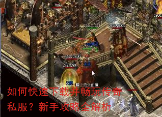 如何快速下载并畅玩传奇私服?新手攻略全解析 如何快速下载并畅玩传奇私服?新手攻略全解析