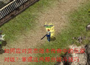 如何应对变态版本传奇中的玩家对战?掌握这两部分战斗技巧 如何应对变态版本传奇中的玩家对战?掌握这两部分战斗技巧