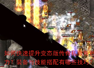 如何快速提升变态版传奇私服角色战力?装备与技能搭配有哪些技巧? 如何快速提升变态版传奇私服角色战力?装备与技能搭配有哪些技巧?