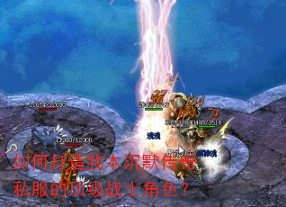 如何打造我本沉默传奇私服的顶级战士角色? 如何打造我本沉默传奇私服的顶级战士角色?