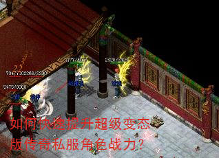 如何快速提升超级变态版传奇私服角色战力? 如何快速提升超级变态版传奇私服角色战力?