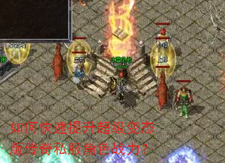 如何快速提升超级变态版传奇私服角色战力? 如何快速提升超级变态版传奇私服角色战力?