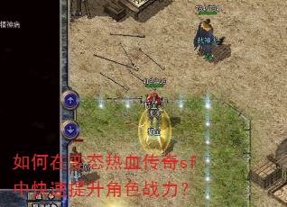 如何在变态热血传奇sf中快速提升角色战力? 如何在变态热血传奇sf中快速提升角色战力?